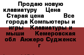 “Продаю новую клавиатуру“ › Цена ­ 500 › Старая цена ­ 750 - Все города Компьютеры и игры » Клавиатуры и мыши   . Кемеровская обл.,Анжеро-Судженск г.